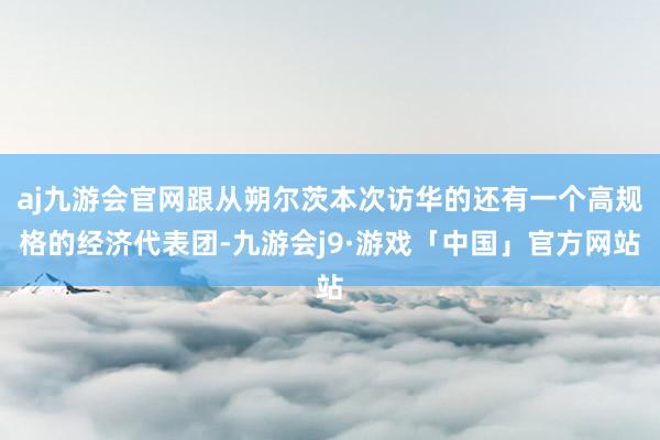 aj九游会官网跟从朔尔茨本次访华的还有一个高规格的经济代表团-九游会j9·游戏「中国」官方网站