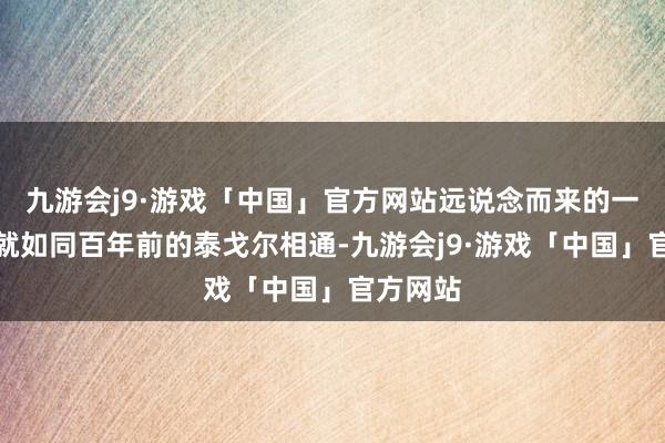 九游会j9·游戏「中国」官方网站远说念而来的一又友们就如同百年前的泰戈尔相通-九游会j9·游戏「中国」官方网站