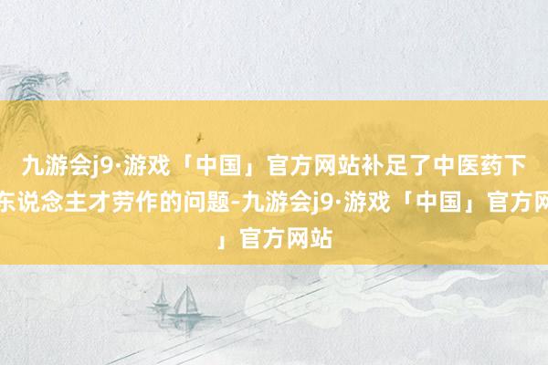 九游会j9·游戏「中国」官方网站补足了中医药下层东说念主才劳作的问题-九游会j9·游戏「中国」官方网站