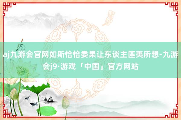 aj九游会官网如斯恰恰委果让东谈主匪夷所想-九游会j9·游戏「中国」官方网站