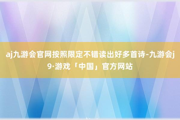 aj九游会官网按照限定不错读出好多首诗-九游会j9·游戏「中国」官方网站