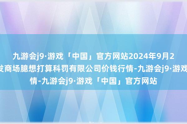 九游会j9·游戏「中国」官方网站2024年9月29日上海市江桥批发商场臆想打算科罚有限公司价钱行情-九游会j9·游戏「中国」官方网站