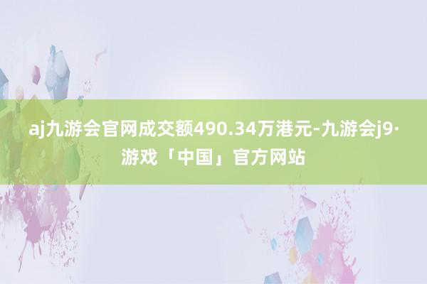 aj九游会官网成交额490.34万港元-九游会j9·游戏「中国」官方网站