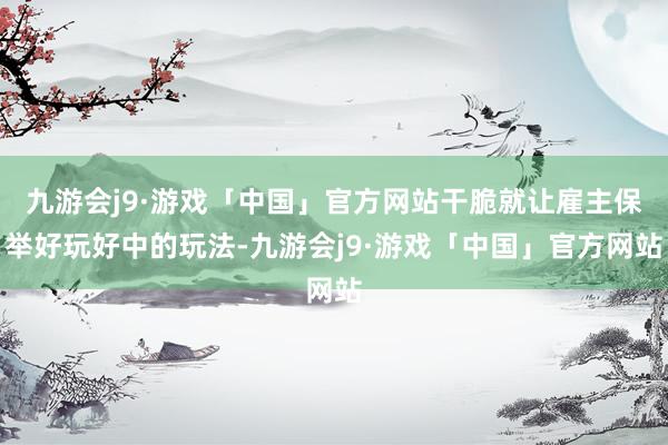 九游会j9·游戏「中国」官方网站干脆就让雇主保举好玩好中的玩法-九游会j9·游戏「中国」官方网站