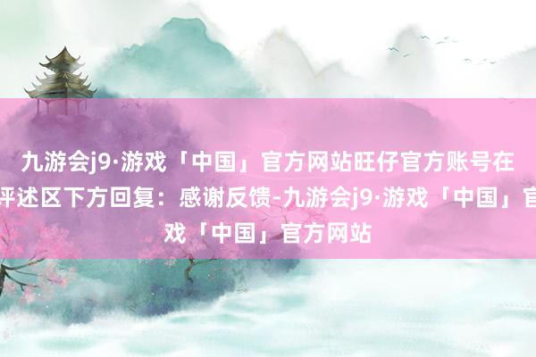 九游会j9·游戏「中国」官方网站旺仔官方账号在该网友评述区下方回复：感谢反馈-九游会j9·游戏「中国」官方网站