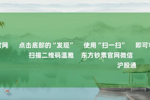 aj九游会官网      点击底部的“发现”     使用“扫一扫”     即可将网页共享至一又友圈                            扫描二维码温雅    东方钞票官网微信                                                                        沪股通             深股通           