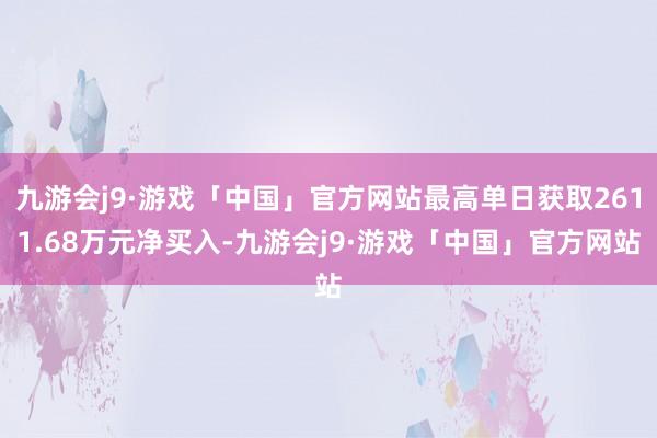 九游会j9·游戏「中国」官方网站最高单日获取2611.68万元净买入-九游会j9·游戏「中国」官方网站