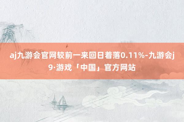 aj九游会官网较前一来回日着落0.11%-九游会j9·游戏「中国」官方网站