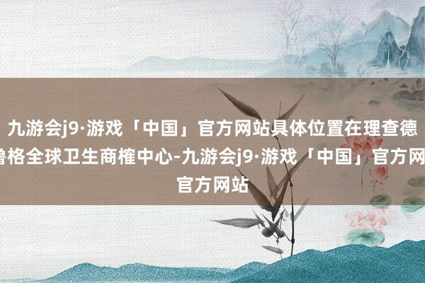 九游会j9·游戏「中国」官方网站具体位置在理查德·鲁格全球卫生商榷中心-九游会j9·游戏「中国」官方网站