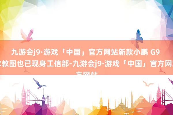 九游会j9·游戏「中国」官方网站新款小鹏 G9 求教图也已现身工信部-九游会j9·游戏「中国」官方网站